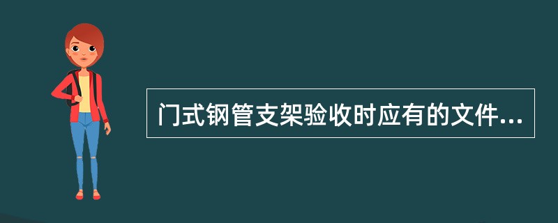 门式钢管支架验收时应有的文件为()