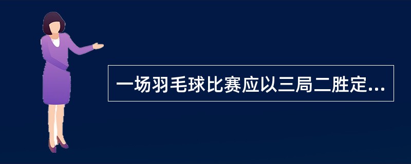 一场羽毛球比赛应以三局二胜定胜负,每局21分,最高分30分。