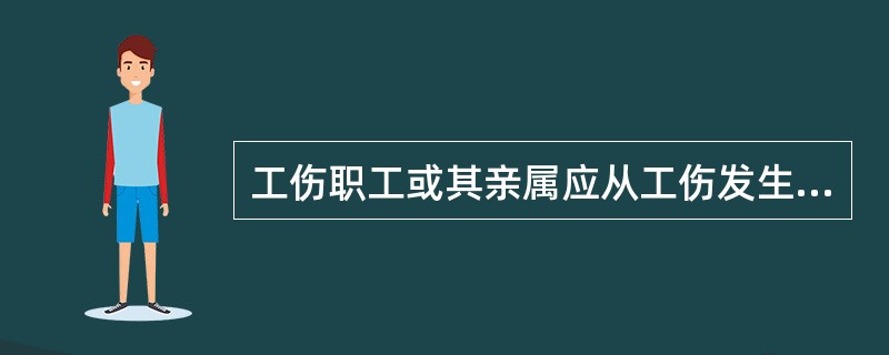 工伤职工或其亲属应从工伤发生之日或者职业病确诊之日起,( )内向当地劳动保障行政