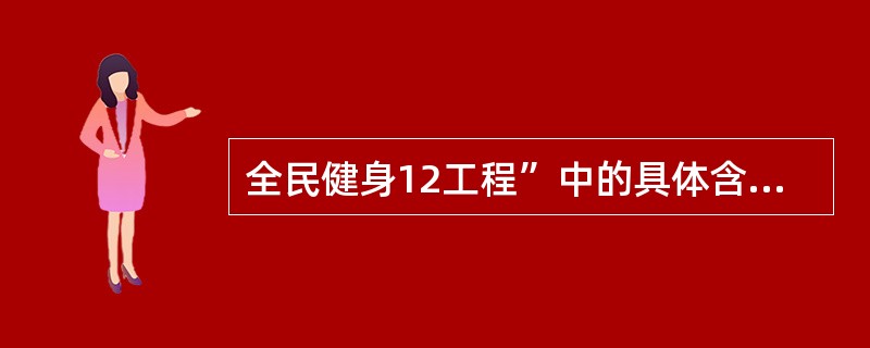 全民健身12工程”中的具体含义是()