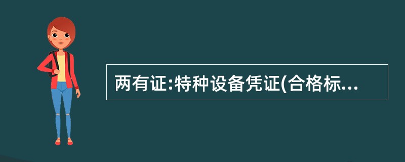 两有证:特种设备凭证(合格标志)使用;特种设备作业人员持证上岗。