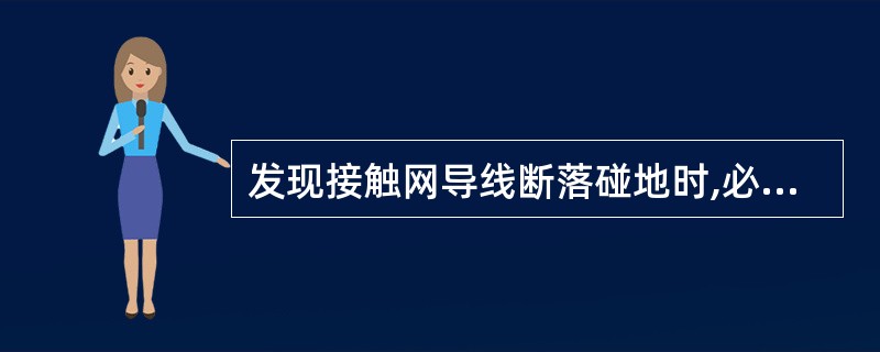发现接触网导线断落碰地时,必须远离4米以外,防止跨步电压伤人。(《南京客运段劳动