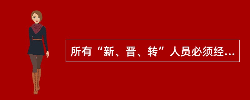 所有“新、晋、转”人员必须经过( )后方可上岗。