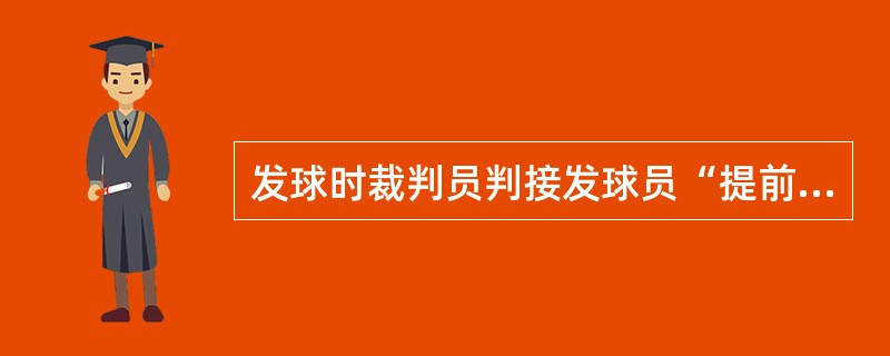 发球时裁判员判接发球员“提前移动”违例,而发球裁判员判发球员发球“挥拍不连续”