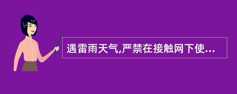 遇雷雨天气,严禁在接触网下使用金属手柄的雨伞。()