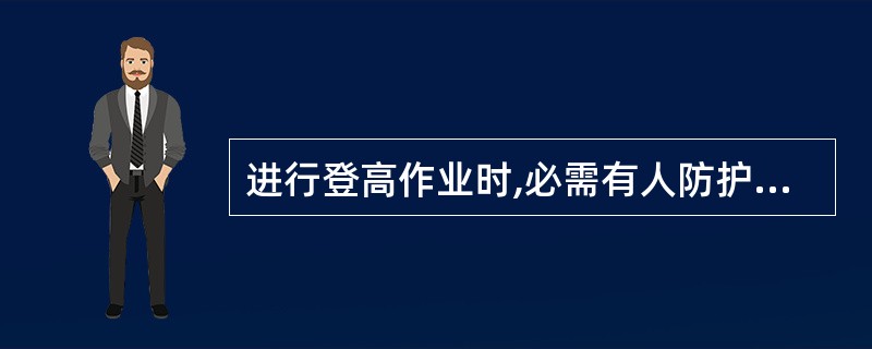 进行登高作业时,必需有人防护。严禁患有高血压、心血管病等禁忌症的人员登高作业。(