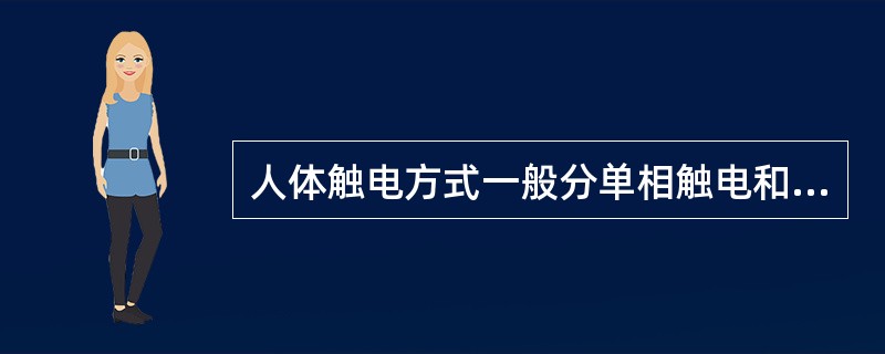 人体触电方式一般分单相触电和两相触电。