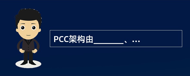 PCC架构由_______、_______、________三个部分组成。 -