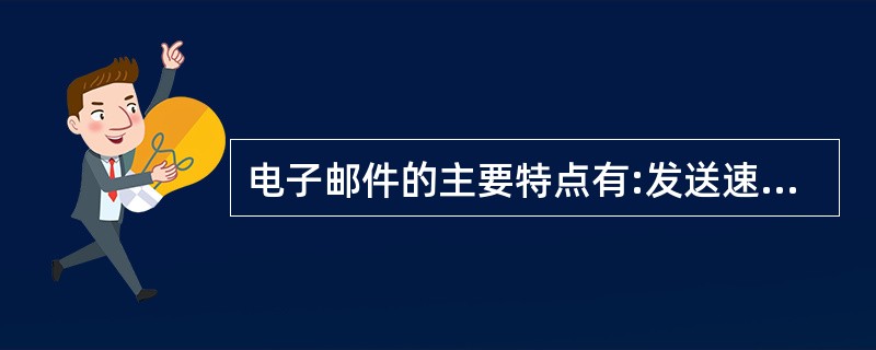 电子邮件的主要特点有:发送速度快,发送方便,使用成本()。