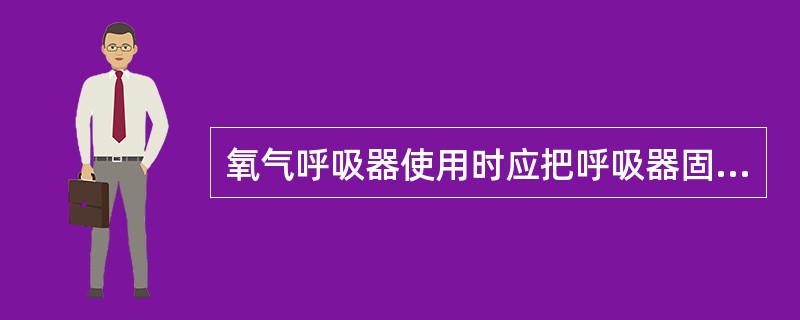 氧气呼吸器使用时应把呼吸器固定在( )。