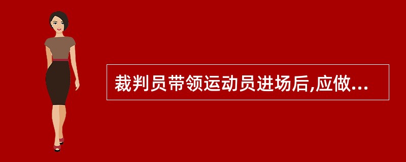 裁判员带领运动员进场后,应做哪些赛前准备?