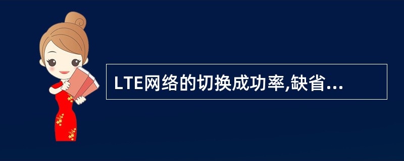 LTE网络的切换成功率,缺省含义是__间的小区间切换成功率。