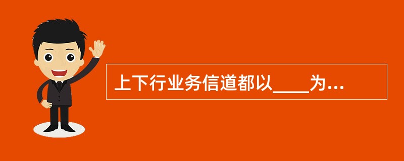 上下行业务信道都以____为单位进行调度。