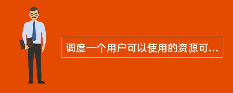 调度一个用户可以使用的资源可能是()