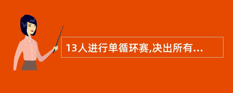 13人进行单循环赛,决出所有名次共有4轮,17场比赛。