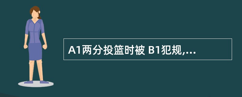 A1两分投篮时被 B1犯规,球中篮,裁判员判B1违反体育道德犯规,A1应获得两罚