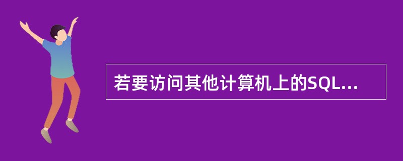 若要访问其他计算机上的SQL Server数据库,需要设置( )属性。