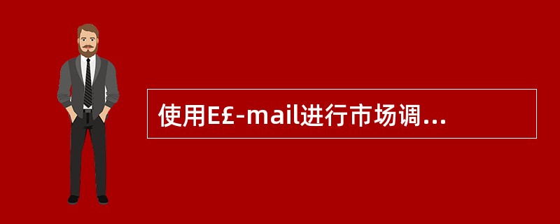 使用E£­mail进行市场调研,以下说法错误的是( )。