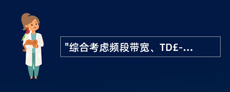 "综合考虑频段带宽、TD£­SCDMA发展、产业支持等情况,TD£­SCDMA设