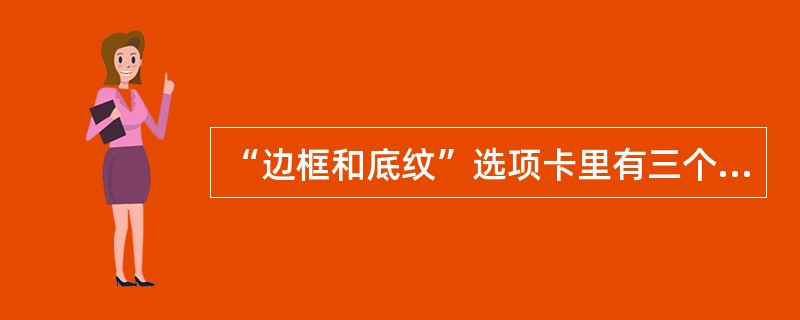 “边框和底纹”选项卡里有三个选项卡:页面边框、底纹、边框。()