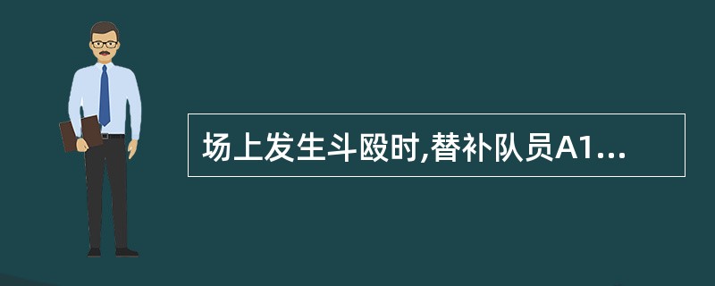 场上发生斗殴时,替补队员A10离开球队席区域,不但A10要被取消比赛资格, A队