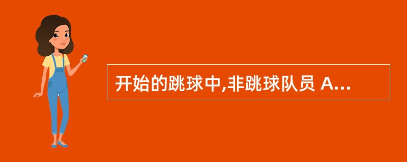 开始的跳球中,非跳球队员 A5在球抛起后,被任一方拍击前,跑离原先站立的位置,这