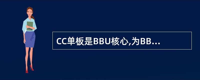 CC单板是BBU核心,为BBU提供整机控制、时钟、S1&X2外部接口和LMT接口