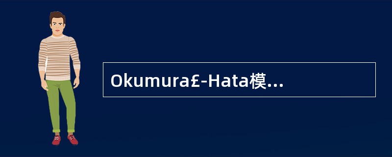 Okumura£­Hata模型的适用条件有:A、频率为150~1500MHzB、