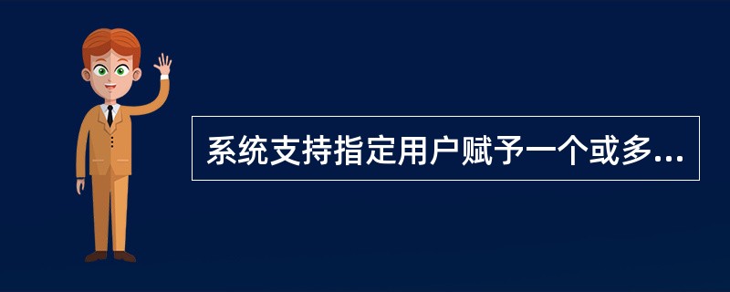 系统支持指定用户赋予一个或多个操作权限,能灵活地划分管理范围权限和操作权限在授权