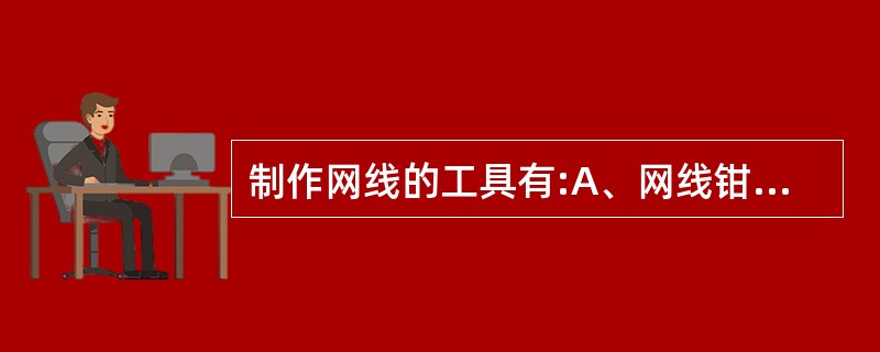 制作网线的工具有:A、网线钳B、液压钳C、网线测试仪D、RJ45水晶头