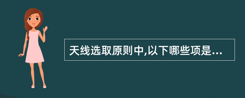 天线选取原则中,以下哪些项是对的?A、一般来讲在城区或一些特殊地形地貌,高层建筑