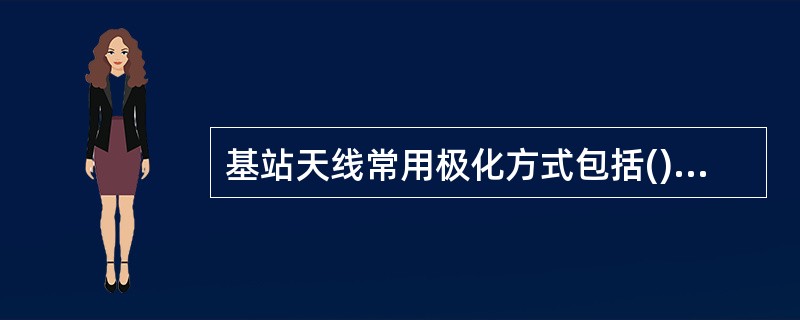 基站天线常用极化方式包括()A、水平极化B、垂直极化C、﹢45度极化D、﹣45度