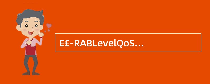 E£­RABLevelQoSParameters包含三个参数A、QCIB、ARP