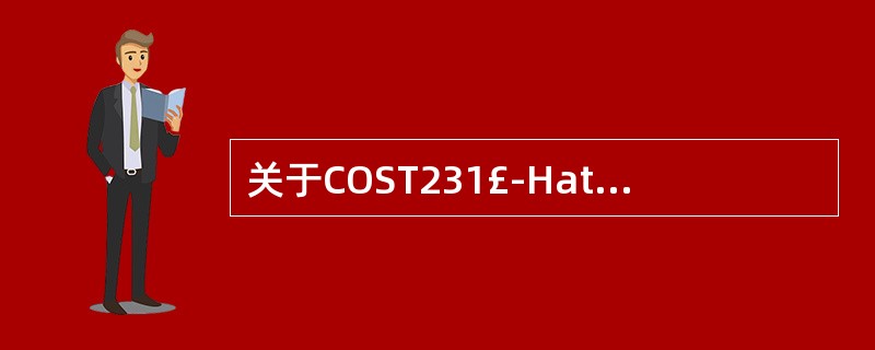 关于COST231£­Hata模型,下列说法正确的是A、适用频率范围1500Hz