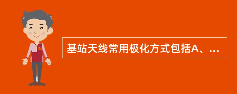 基站天线常用极化方式包括A、水平极化B、垂直C、﹢45°极化D、﹣45°极化 -