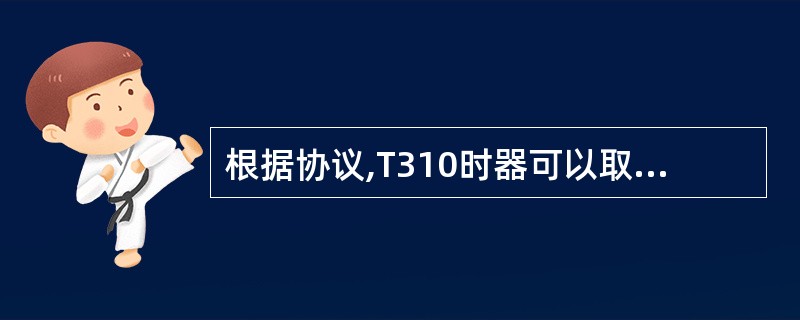 根据协议,T310时器可以取值为_______A、0msB、1000msC、20