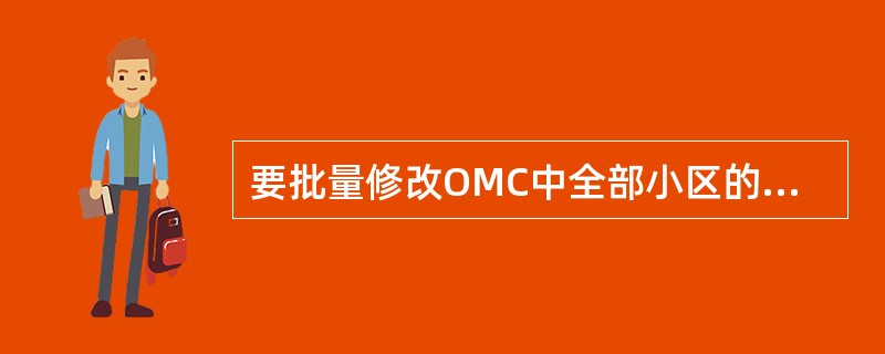 要批量修改OMC中全部小区的切换参数,可以通过以下方法:_______.A、通过