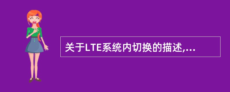 关于LTE系统内切换的描述,以下说法正确的是_______.A、测量报告消息是由