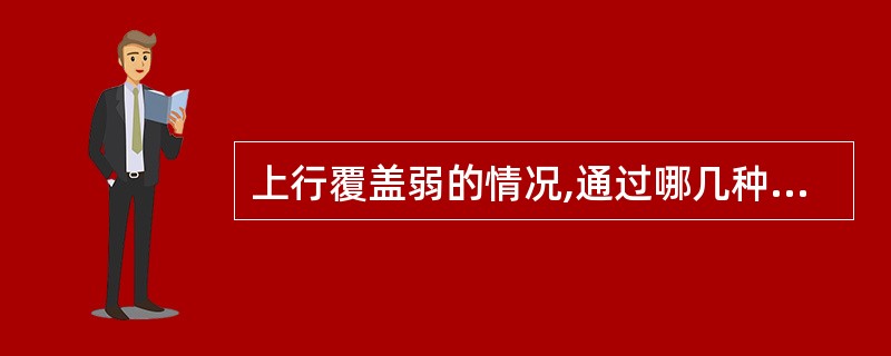 上行覆盖弱的情况,通过哪几种方式解决A、增大RS功率B、排除上行干扰C、调整天线