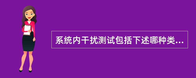 系统内干扰测试包括下述哪种类型?A、GPS测试B、功放杂散测试C、双工器隔离度测