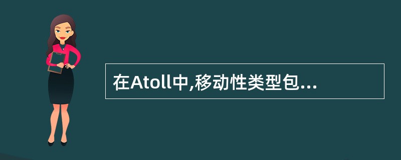 在Atoll中,移动性类型包括哪几种?A、50km£¯hB、90km£¯hC、F