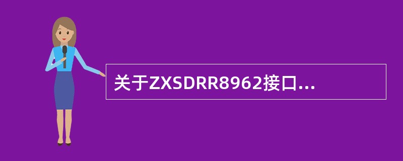 关于ZXSDRR8962接口,说法正确的是:A、LMT端口为本地维护端口。B、有