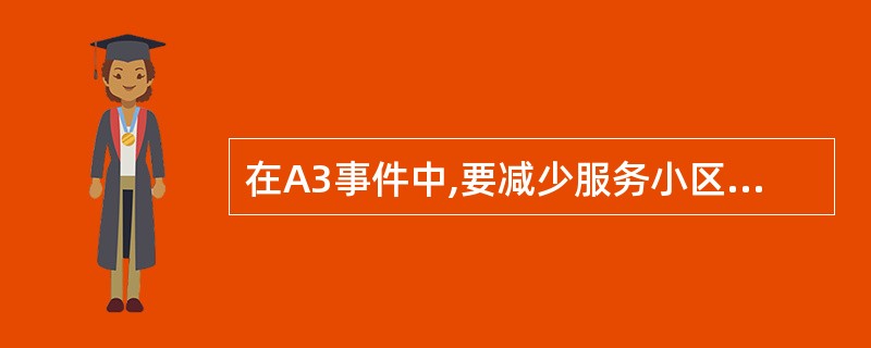 在A3事件中,要减少服务小区向目标小区切换,以下说法正确的是:_______A、