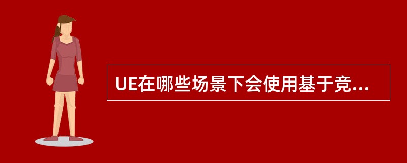 UE在哪些场景下会使用基于竞争的随机接入?A、RRC_IDLE状态下的初始接入B