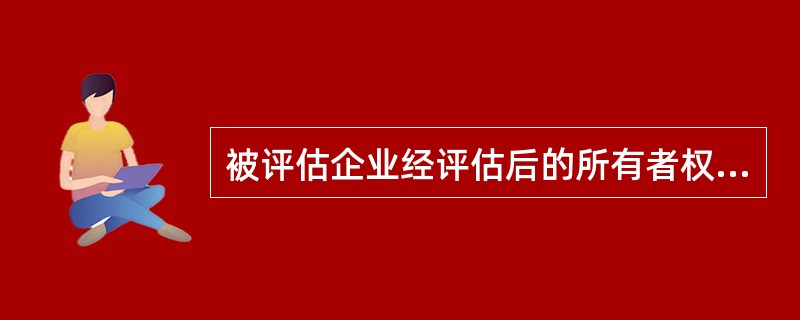 被评估企业经评估后的所有者权益100万元,流动负债200万元,长期负债100万元