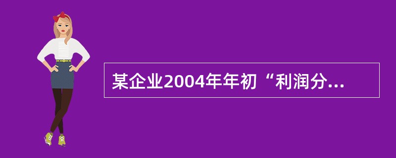 某企业2004年年初“利润分配£­未分配利润”账户的借方余额为20万元(未超过亏