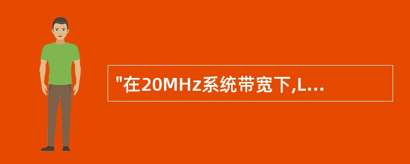 "在20MHz系统带宽下,LTE的最初设计目标上下行支持的瞬间峰值速率(2T2R