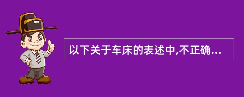 以下关于车床的表述中,不正确的是()。