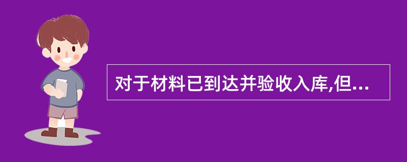 对于材料已到达并验收入库,但发票账单等结算凭证未到,货款尚未支付的采购业务,入库