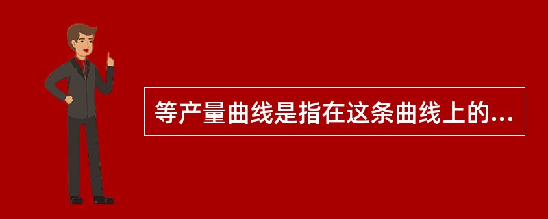 等产量曲线是指在这条曲线上的各点代表( )。(A) 为生产同等产量的投入要素的各